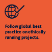 Follow global best practice on ethically running projects.